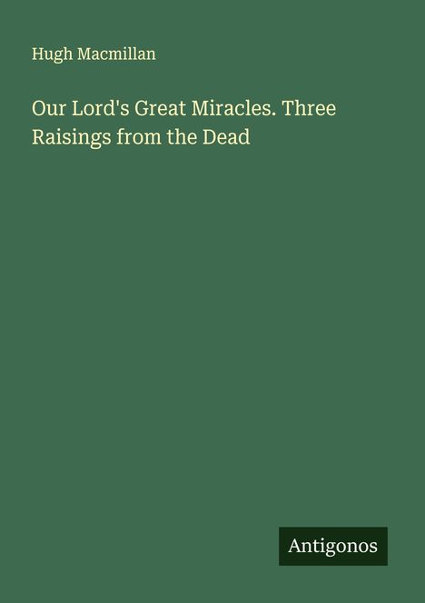 Hugh Macmillan: Our Lord's Great Miracles. Three Raisings from the Dead, Buch