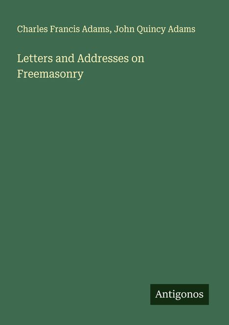 Charles Francis Adams: Letters and Addresses on Freemasonry, Buch