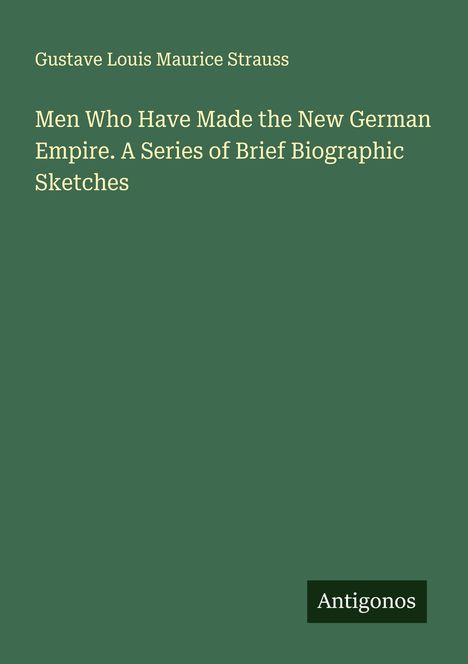 Gustave Louis Maurice Strauss: Men Who Have Made the New German Empire. A Series of Brief Biographic Sketches, Buch