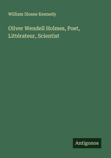 William Sloane Kennedy: Oliver Wendell Holmes, Poet, Littérateur, Scientist, Buch