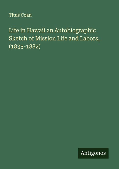 Titus Coan: Life in Hawaii an Autobiographic Sketch of Mission Life and Labors, (1835-1882), Buch