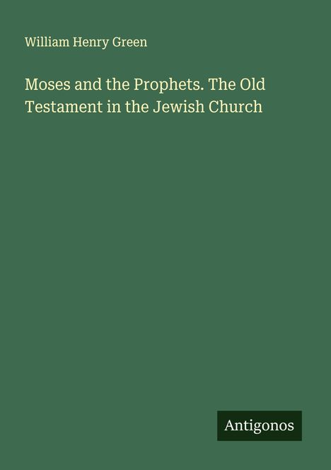 William Henry Green: Moses and the Prophets. The Old Testament in the Jewish Church, Buch