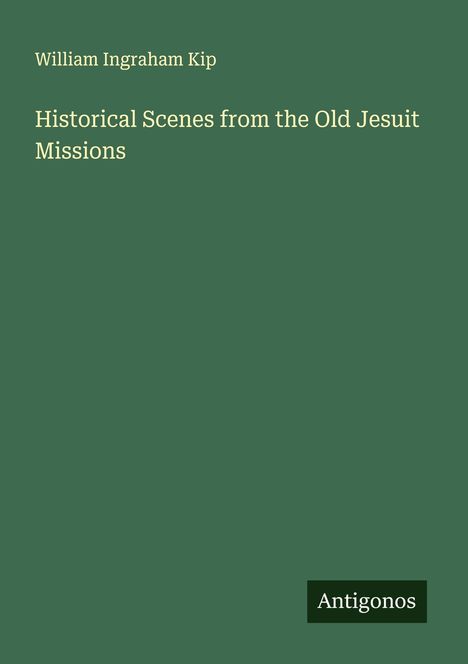William Ingraham Kip: Historical Scenes from the Old Jesuit Missions, Buch