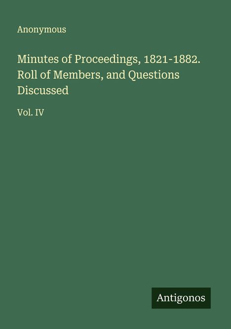 Anonymous: Minutes of Proceedings, 1821-1882. Roll of Members, and Questions Discussed, Buch