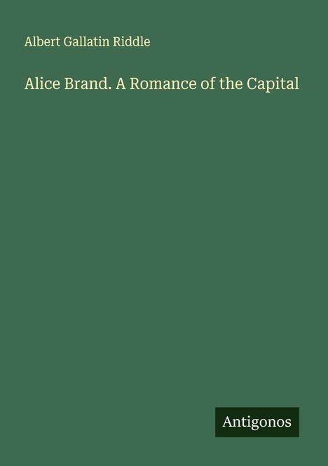 Albert Gallatin Riddle: Alice Brand. A Romance of the Capital, Buch