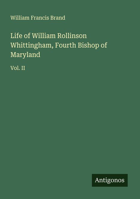 William Francis Brand: Life of William Rollinson Whittingham, Fourth Bishop of Maryland, Buch