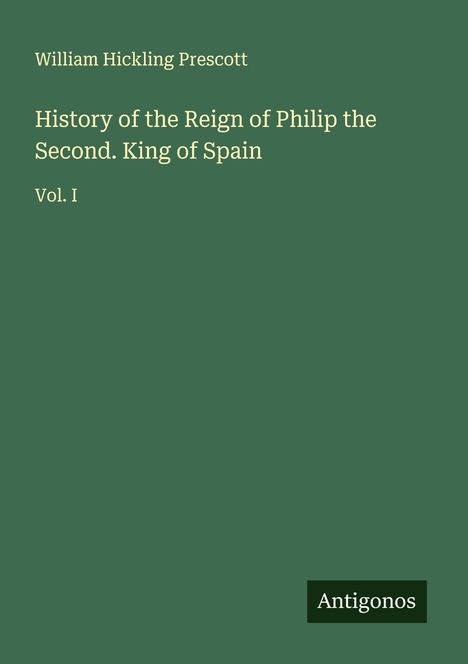 William Hickling Prescott: History of the Reign of Philip the Second. King of Spain, Buch