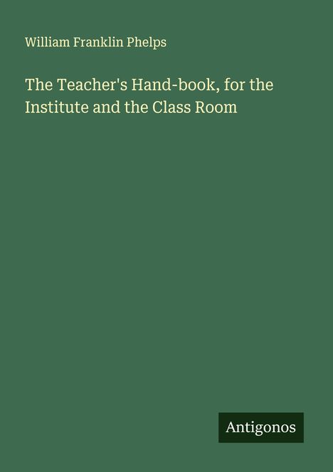 William Franklin Phelps: The Teacher's Hand-book, for the Institute and the Class Room, Buch