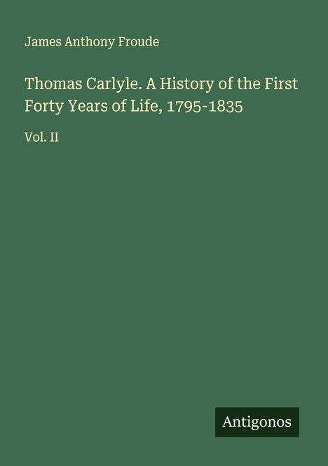James Anthony Froude: Thomas Carlyle. A History of the First Forty Years of Life, 1795-1835, Buch