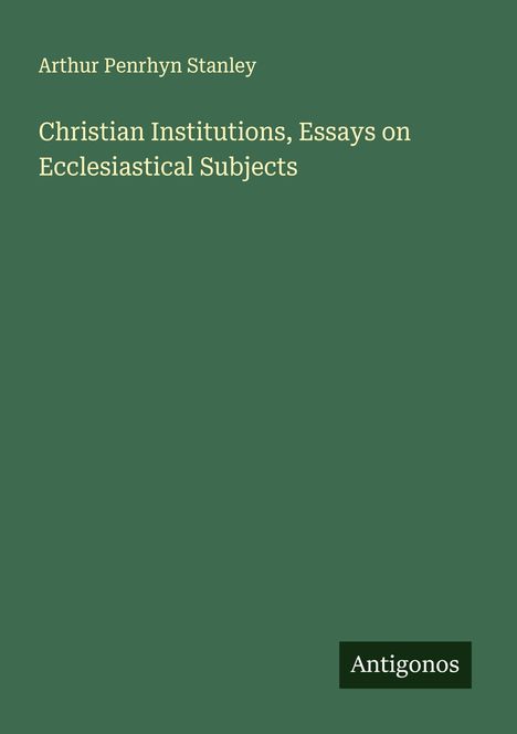 Arthur Penrhyn Stanley: Christian Institutions, Essays on Ecclesiastical Subjects, Buch