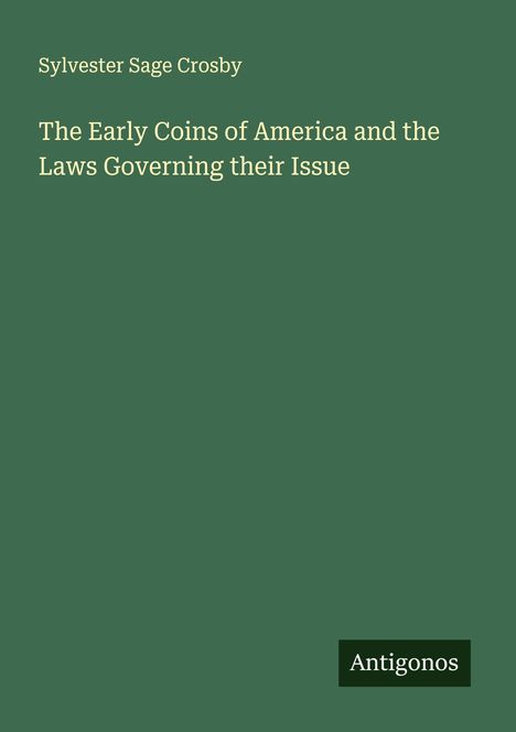 Sylvester Sage Crosby: The Early Coins of America and the Laws Governing their Issue, Buch