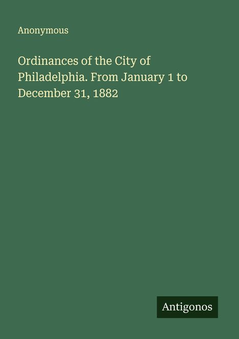 Anonymous: Ordinances of the City of Philadelphia. From January 1 to December 31, 1882, Buch