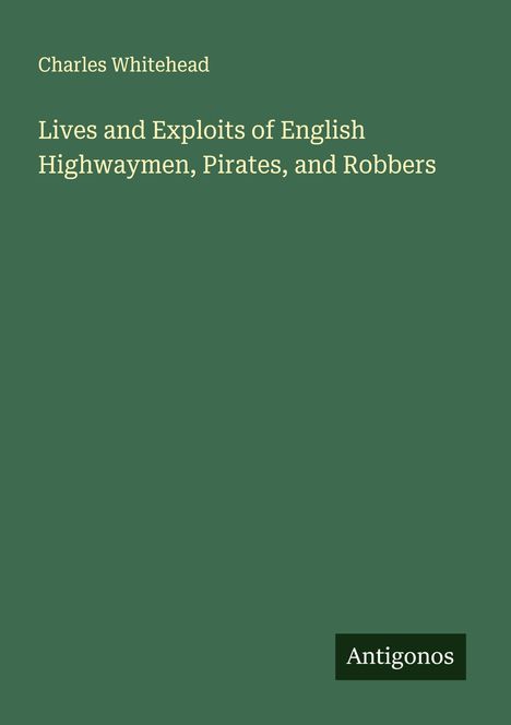 Charles Whitehead: Lives and Exploits of English Highwaymen, Pirates, and Robbers, Buch