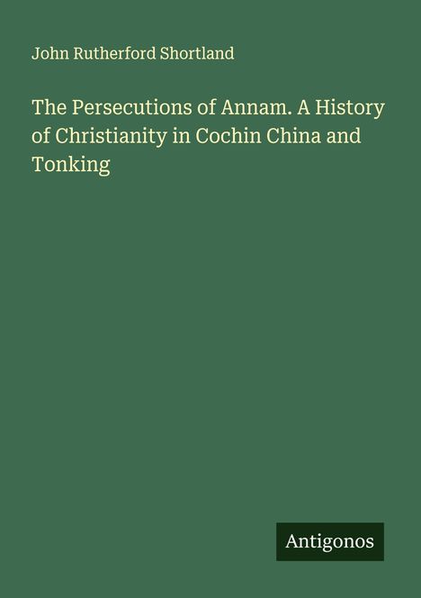 John Rutherford Shortland: The Persecutions of Annam. A History of Christianity in Cochin China and Tonking, Buch