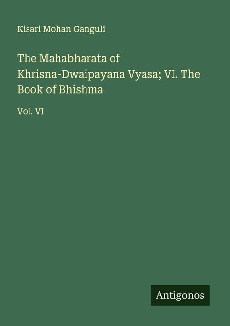 Kisari Mohan Ganguli: The Mahabharata of Khrisna-Dwaipayana Vyasa; VI. The Book of Bhishma, Buch