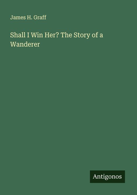 James H. Graff: Shall I Win Her? The Story of a Wanderer, Buch