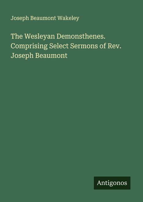 Joseph Beaumont Wakeley: The Wesleyan Demonsthenes. Comprising Select Sermons of Rev. Joseph Beaumont, Buch