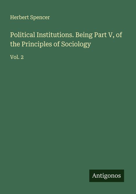 Herbert Spencer: Political Institutions. Being Part V, of the Principles of Sociology, Buch