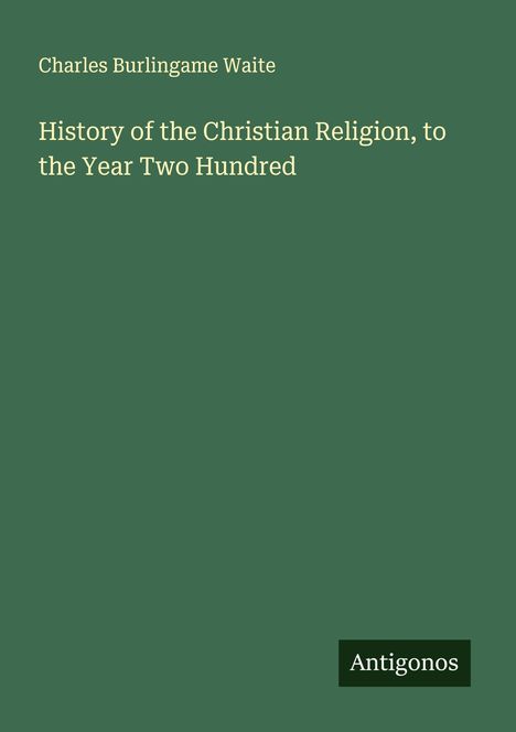 Charles Burlingame Waite: History of the Christian Religion, to the Year Two Hundred, Buch