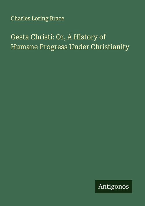 Charles Loring Brace: Gesta Christi: Or, A History of Humane Progress Under Christianity, Buch