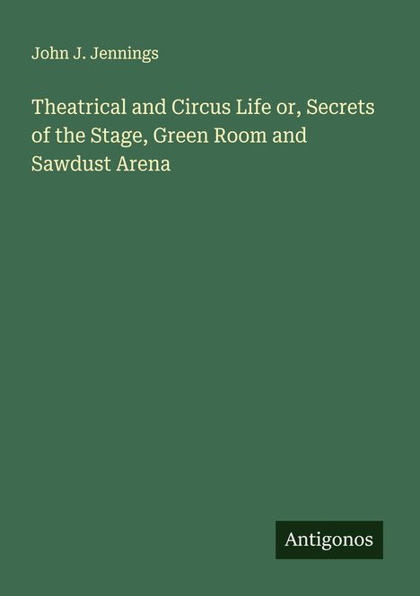 John J. Jennings: Theatrical and Circus Life or, Secrets of the Stage, Green Room and Sawdust Arena, Buch