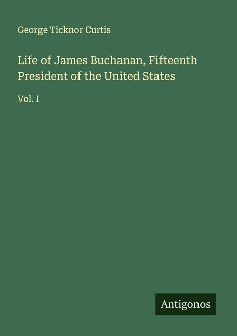 George Ticknor Curtis: Life of James Buchanan, Fifteenth President of the United States, Buch