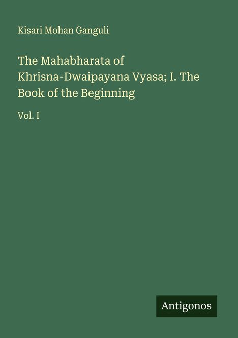 Kisari Mohan Ganguli: The Mahabharata of Khrisna-Dwaipayana Vyasa; I. The Book of the Beginning, Buch