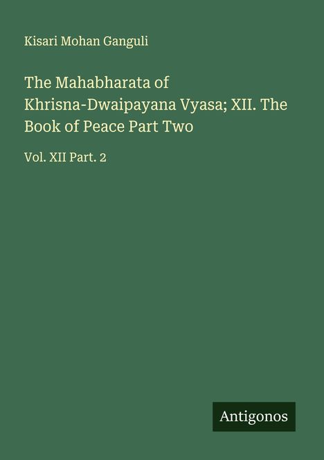 Kisari Mohan Ganguli: The Mahabharata of Khrisna-Dwaipayana Vyasa; XII. The Book of Peace Part Two, Buch