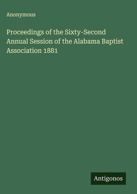 Anonymous: Proceedings of the Sixty-Second Annual Session of the Alabama Baptist Association 1881, Buch