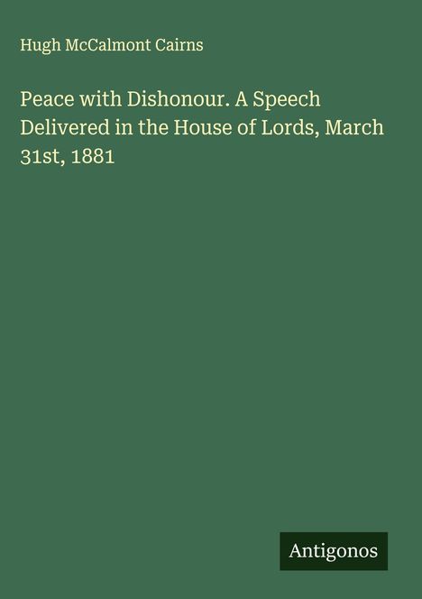 Hugh Mccalmont Cairns: Peace with Dishonour. A Speech Delivered in the House of Lords, March 31st, 1881, Buch