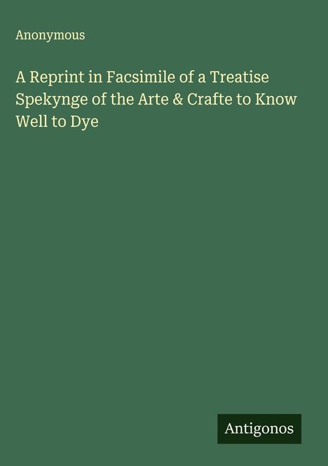 Anonymous: A Reprint in Facsimile of a Treatise Spekynge of the Arte & Crafte to Know Well to Dye, Buch