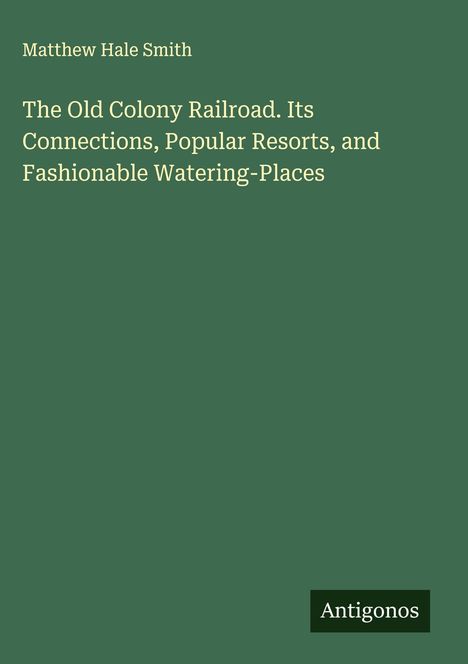 Grüner Hintergrund, Titel: "The Old Colony Railroad..." Autor: Matthew Hale Smith. Unten steht "Antigonos".
