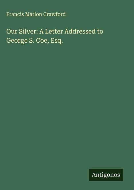 Francis Marion Crawford: Our Silver: A Letter Addressed to George S. Coe, Esq., Buch