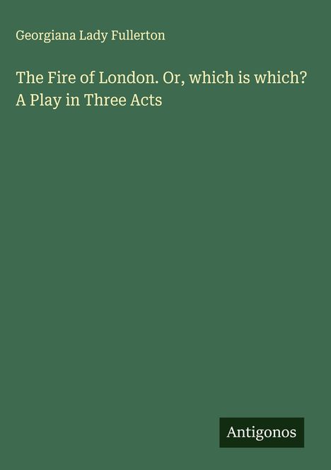 Georgiana Lady Fullerton: The Fire of London. Or, which is which? A Play in Three Acts, Buch