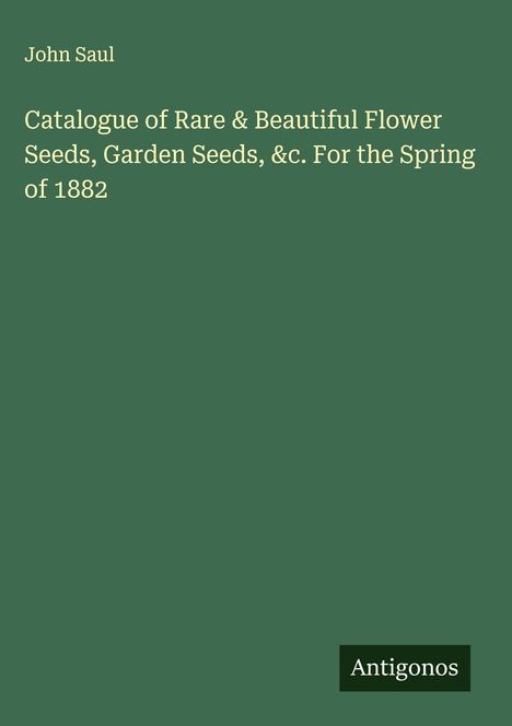 John Saul: Catalogue of Rare & Beautiful Flower Seeds, Garden Seeds, &c. For the Spring of 1882, Buch