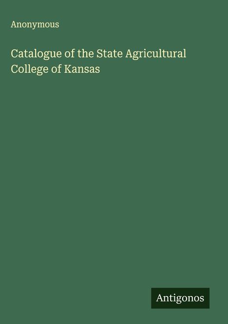 Anonymous: Catalogue of the State Agricultural College of Kansas, Buch