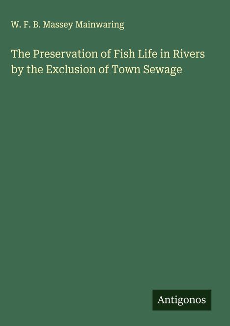 W. F. B. Massey Mainwaring: The Preservation of Fish Life in Rivers by the Exclusion of Town Sewage, Buch