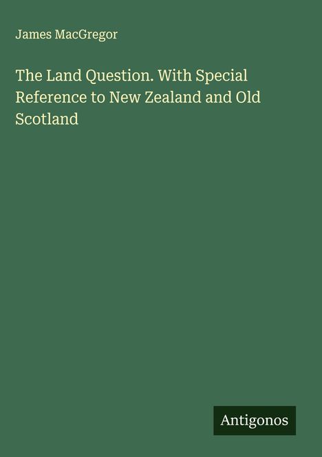 James Macgregor: The Land Question. With Special Reference to New Zealand and Old Scotland, Buch