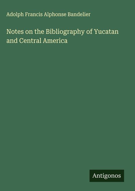 Adolph Francis Alphonse Bandelier: Notes on the Bibliography of Yucatan and Central America, Buch