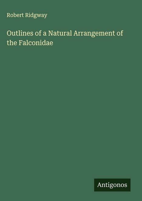 Robert Ridgway: Outlines of a Natural Arrangement of the Falconidae, Buch