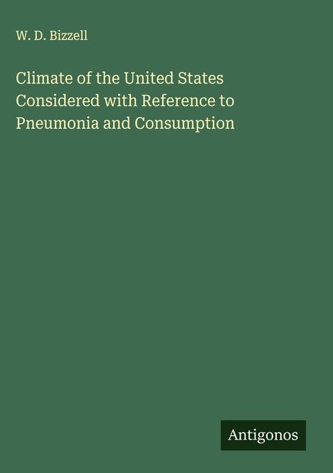 W. D. Bizzell: Climate of the United States Considered with Reference to Pneumonia and Consumption, Buch