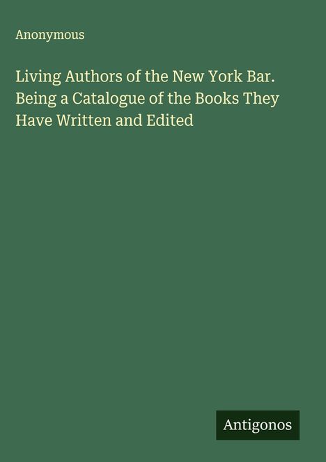 Anonymous: Living Authors of the New York Bar. Being a Catalogue of the Books They Have Written and Edited, Buch