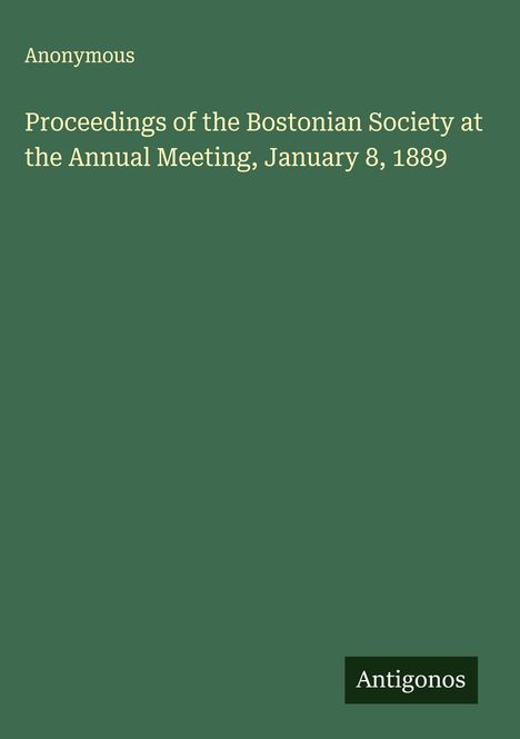 Anonymous: Proceedings of the Bostonian Society at the Annual Meeting, January 8, 1889, Buch