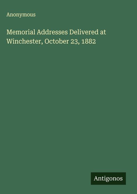 Anonymous: Memorial Addresses Delivered at Winchester, October 23, 1882, Buch