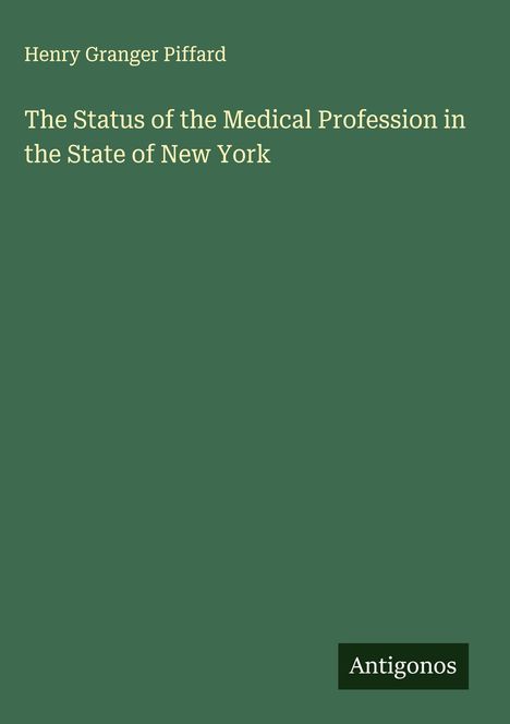 Grüner Hintergrund, weißer Text: "Henry Granger Piffard, The Status of the Medical Profession in the State of New York." Unten "Antigonos".