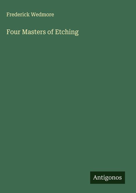 Titel: "Four Masters of Etching". Autor: Frederick Wedmore. Grüner Hintergrund, Logo: Antigonos.