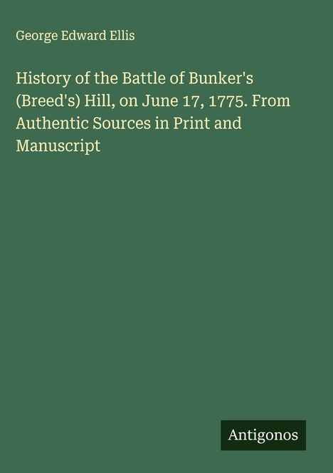 Titel: "History of the Battle of Bunker's (Breed's) Hill...". Grüner Hintergrund, autor: George Edward Ellis. Logo: Antigonos.