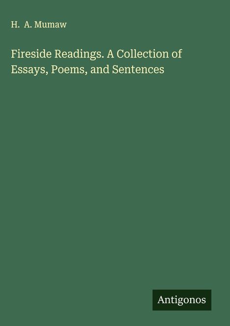 Autor: H. A. Mumaw. Titel: Fireside Readings. A Collection of Essays, Poems, and Sentences. Unten steht "Antigonos".