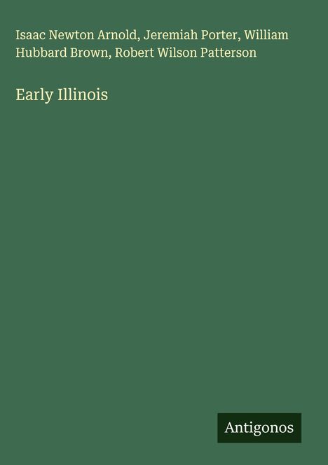 Die Namen Isaac Newton Arnold, Jeremiah Porter, William Hubbard Brown, Robert Wilson Patterson, gefolgt von "Early Illinois", auf grünem Hintergrund. Unten rechts steht "Antigonos".