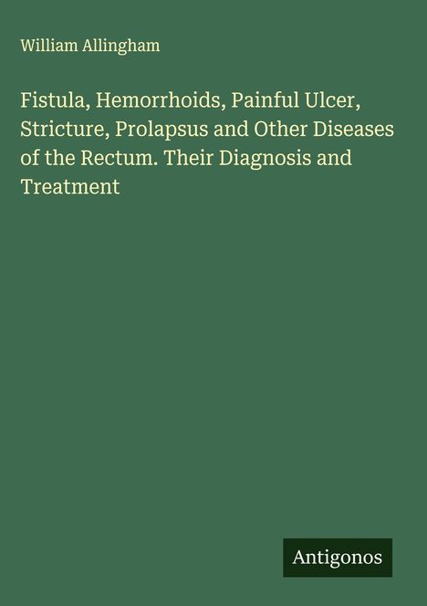 Text: "William Allingham. Fistula, Hemorrhoids, Painful Ulcer, Stricture, Prolapsus and Other Diseases of the Rectum."  
Grüner Hintergrund.